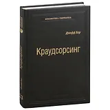 Краудсорсинг. Коллективный разум будущее бизнеса. Том 23