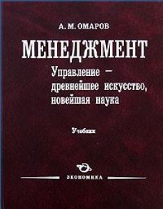 Менеджмент. Управление - древнейшее искусство, новейшая наука. Учебник. Омаров А.М. (Экономика)
Менеджмент. Управление - древнейшее искусство, новейшая наука. Учебник. Омаров А.М. (Экономика)