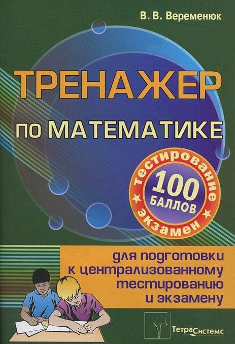 Тренажер по математике для подготовки к централизированному тестированию и экзамену
Тренажер по математике для подготовки к централизированному тестированию и экзамену