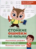 Стойкие ошибки на письме. Акустическая дисграфия у детей 7-10 лет. Различаем схожие звуки