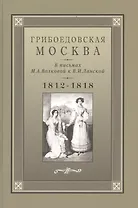 Грибоедовская Москва в письмах М.А. Волковой к В.И. Ланской. 1812-1818 гг.