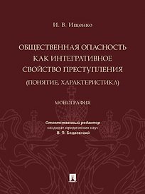 Общественная опасность как интегративное свойство преступления (понятие, характеристика). Монография