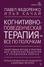 Когнитивно-поведенческая терапия — всё по полочкам. Эффективные методы и практики для изменения мышления и преодоления невроза. Большое руководство для специалистов и вдумчивых читателей