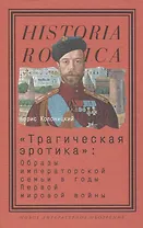 «Трагическая эротика»: Образы императорской семьи в годы Первой мировой войны. 3-е изд