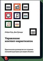 Управление контент-маркетингом. Практическое руководство по созданию лояльной аудитории для вашего