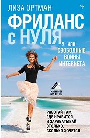 Фриланс с нуля, или Свободные воины Интернета. Работай там, где нравится, и зарабатывай столько, сколько хочется