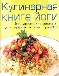 Кулинарная книга йоги: Вегетарианские рецепты для здорового тела и разума