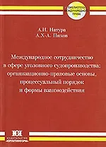 Международное сотрудничество в сфере уголовного судопроизводства Организационно-правовые основы процессуальный порядок и формы взаимодействия (мягк) (Библиотека международного права). Натура А. (Юрайт)