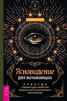 Ясновидение для начинающих. Простые техники для развития вашего экстрасенсорного восприятия