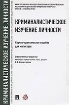 Криминалистическое изучение личности. Научно-практическое пособие для магистров