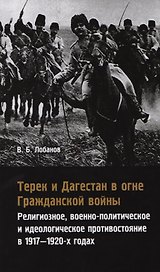 Терек и Дагестан в огне Гражданской войны. Религиозное, военно-политическое и идеологическое противостояние в 1917-1920-х годах