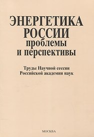 Энергетика России: проблемы и перспективы. Труды Научной сессии Российской академии наук. Общее собрание Российской академии наук 19-21 декабря 2008\5 года