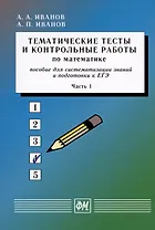 Тематические тесты и контрольные работы по математике. Часть 1. Пособие для систематизации знаний и подготовки к ЕГЭ