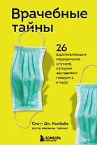 Врачебные тайны. 26 вдохновляющих медицинских случаев, которые заставляют поверить в чудо
