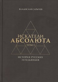 Искатели Абсолюта. История русских гегельянцев. Том 1