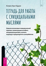 Тетрадь для работы с суицидальными мыслями. Навыки когнитивно-поведенческой терапии, позволяющие ослабить эмоциональную боль, вселить надежду и предотвратить самоубийство