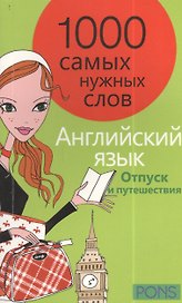 1000 самых нужных слов. Разговорник. Отпуск и путешествия. Английский язык