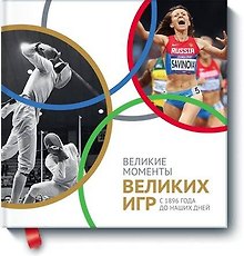 Великие моменты великих Игр. С 1896 года до наших дней