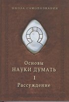 Основы науки думать. Книга 1. Рассуждение