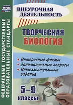 Творческая биология. 5-9 классы. Интересные факты. Занимательные вопросы. Интеллектуальные задания