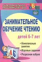 Занимательное обучение чтению детей 6-7 лет. Комплексные занятия, игровые задания, разрезная азбука. ФГОС ДО. 3-е издание