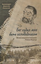 Бог судил мне быть исповедником. Житие священноисповедника Романа Медведя