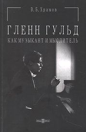 Гленн Гульд как музыкант и мыслитель. Монография