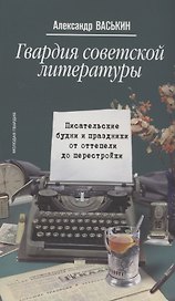 Гвардия советской литературы: Писательские будни и праздники от оттепели до перестройки