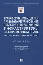 Трансформация моделей правового регулирования объектов инновационной инфраструктуры в современном праве. Российский и зарубежный опыт. Монография