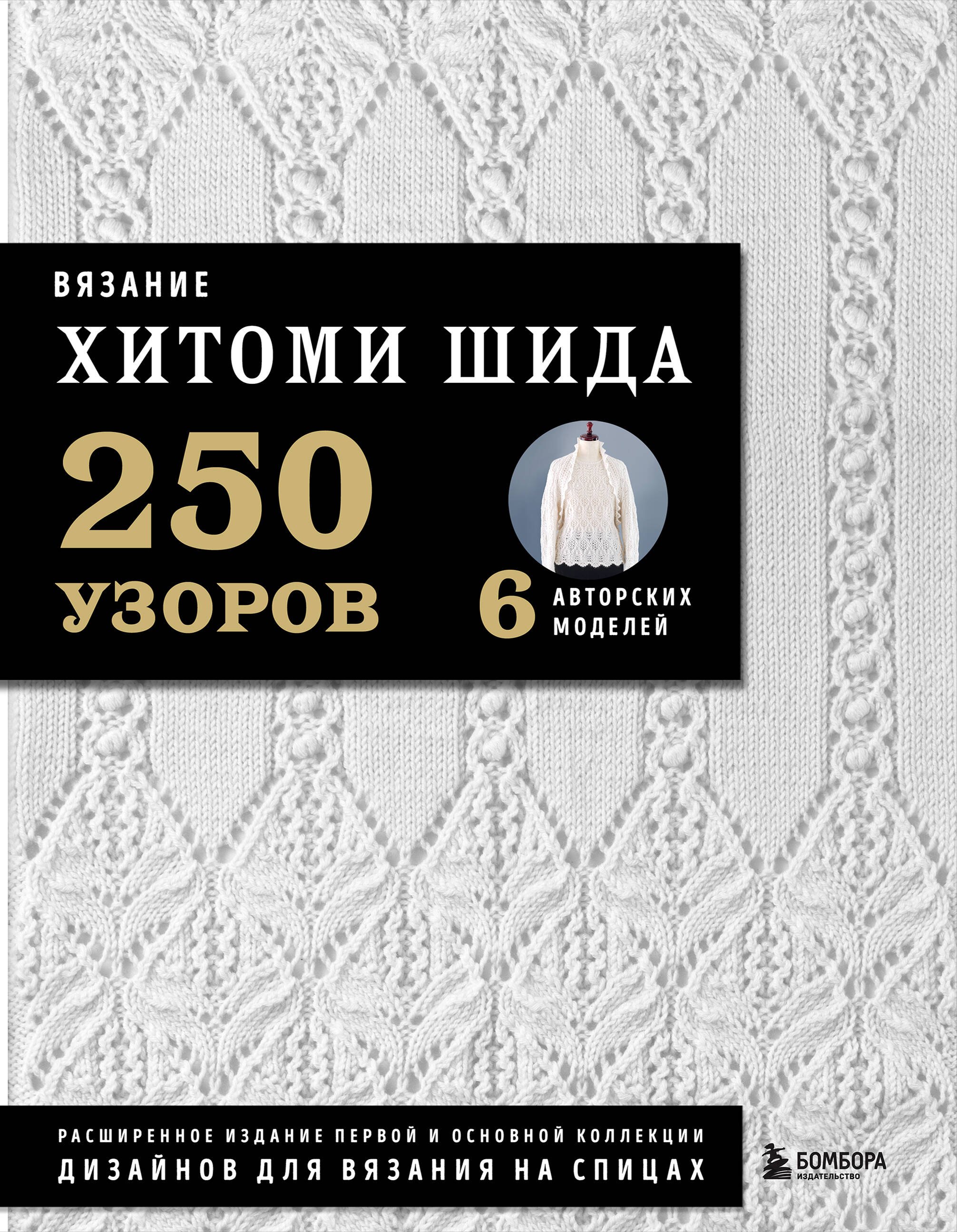 Вязание ХИТОМИ ШИДА. 250 узоров, 6 авторских моделей. Расширенное издание первой и основной коллекции дизайнов для вязания на спицах
Вязание ХИТОМИ ШИДА. 250 узоров, 6 авторских моделей. Расширенное издание первой и основной коллекции дизайнов для вязания на спицах