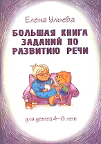 Большая книга заданий по развитию речи для детей 4-8 лет, их воспитателей, учителей, родителей, бабушек и дедушек