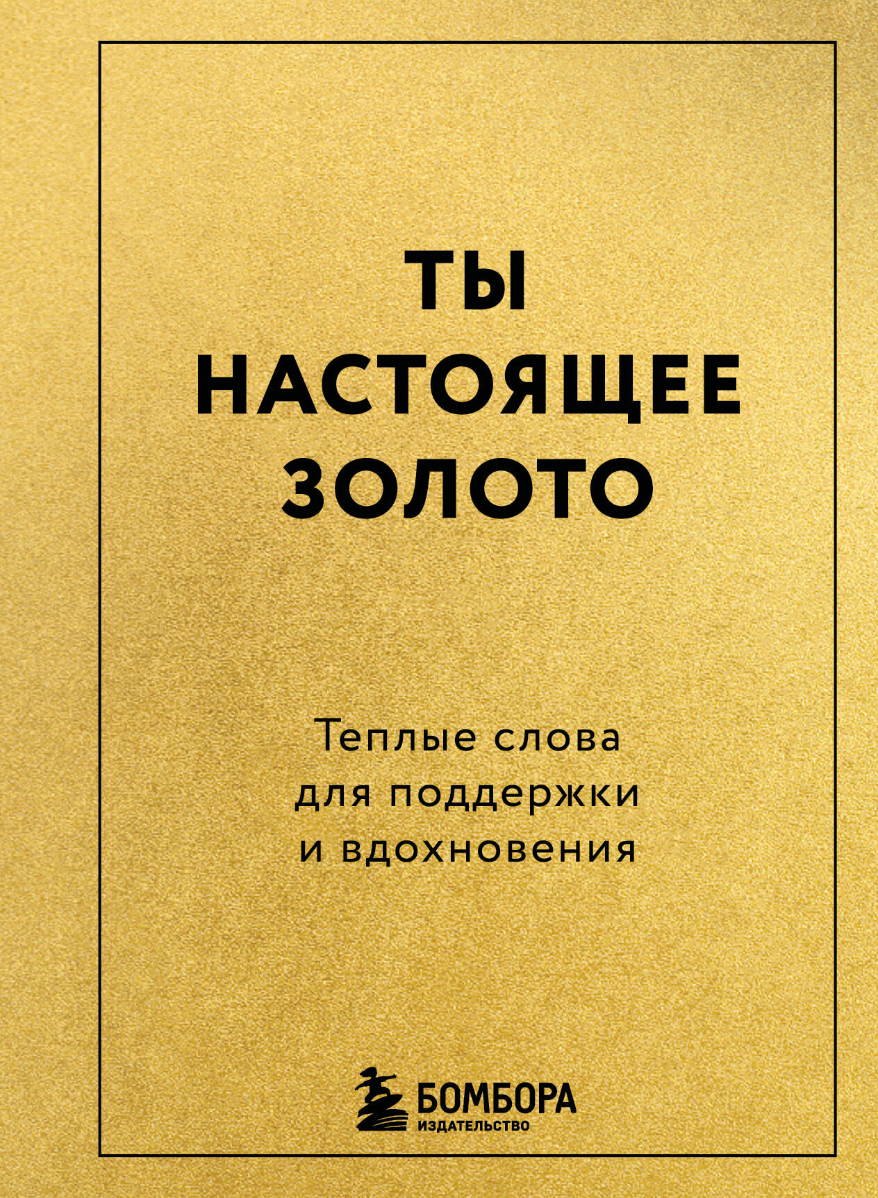 Ты настоящее золото. Теплые слова для поддержки и вдохновения
Ты настоящее золото. Теплые слова для поддержки и вдохновения