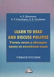 Учитесь читать и обсуждать прессу на английском языке. Learn to read discuss politics: Учебное пособ
