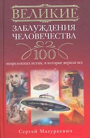 Великие заблуждения человечества. 100 непреложных истин, в которые верили все