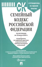 Семейный кодекс Российской Федерации по состоянию на 18 июня 2025 г. + путеводитель по судебной практике и сравнительная таблица последних изменений