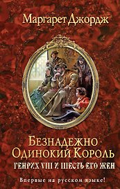 Безнадежно одинокий король. Генрих VIII и шесть его жен: Автобиография Генриха VIII с комментариями его шута Уилла Сомерса