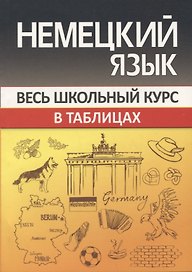 Немецкий язык. Весь школьный курс в таблицах