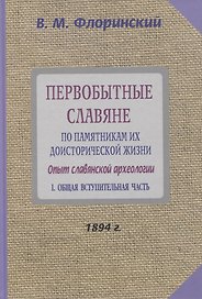 Первобытные славяне по памятникам их доисторической жизни. Опыт славянской археологии. Часть 1. Общая вступительная часть