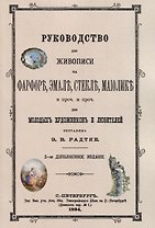 Руководство для живописи на фарфоре, эмали, стекле, маиолике и проч. и проч. Для молодых художников и любителей