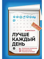 Лучше каждый день: 127 полезных привычек для здоровья, счастья и успеха