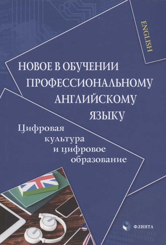 Новое в обучении профессиональному английскому языку. Цифровая культура и цифровое образование. Коллективная монография
Новое в обучении профессиональному английскому языку. Цифровая культура и цифровое образование. Коллективная монография