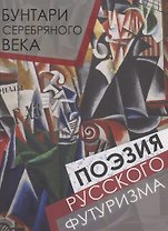 Бунтари Серебряного века. Поэзия русского футуризма