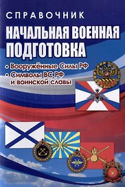 Справочник. Начальная военная подготовка: вооружённые силы РФ. Символы ВС РФ и воинской славы