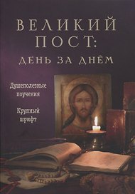 Великий пост: день за днем. Душеполезные поучения. Крупный шрифт