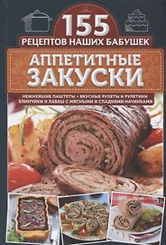 Аппетитные закуски. Нежнейшие паштеты, вкусные рулеты и рулетики, блинчики и лаваш с мясными и сладкими начинками