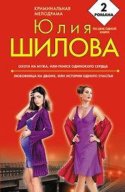 Охота на мужа, или Поиск одинокого сердца. Любовница на двоих, или История одного счастья: романы / (мягк) (Криминальная мелодрама). Шилова Ю. (Эксмо)