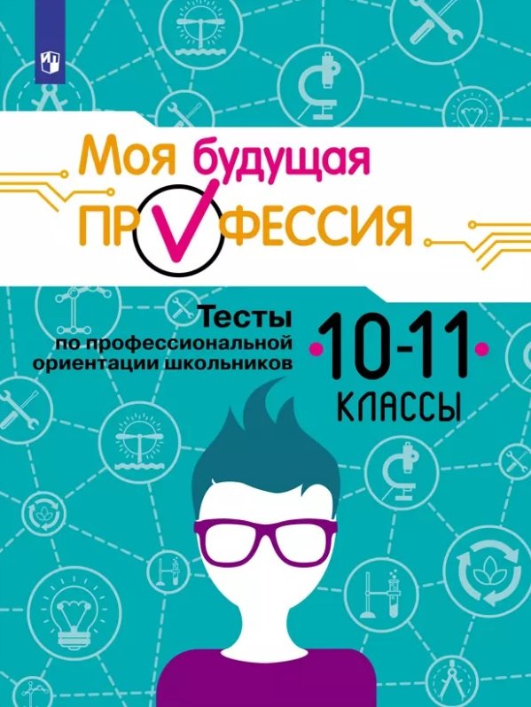 Моя будущая профессия. 10-11 классы. Тесты по профессиональной ориентации школьников. Учебное пособие
Моя будущая профессия. 10-11 классы. Тесты по профессиональной ориентации школьников. Учебное пособие