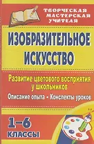 Изобразительное искусство. Развитие цветового восприятия у школьников: описание опыта, конспекты уроков. 1-6 классы