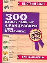300 самых важных французских слов в картинках. Для начинающих : учеб. пособие