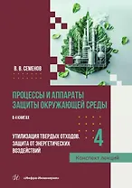 Процессы и аппараты защиты окружающей среды. В 4-х книгах. Книга 4. Утилизация твердых отходов. Защита от энергетических воздействий. Конспект лекций